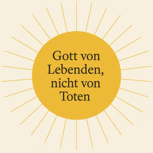 Gott von Lebenden, nicht von Toten Gott von Lebenden, nicht von Toten