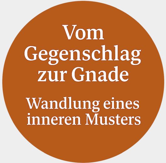 Vom Gegenschlag zur Gnade - Wandlung eines inneren Musters Vom Gegenschlag zur Gnade - Wandlung eines inneren Musters